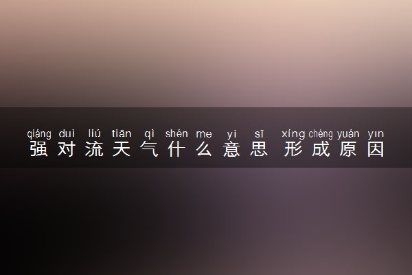强对流天气什么意思 形成原因有哪些