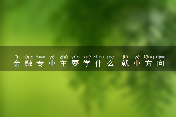 金融专业主要学什么 就业方向有哪些