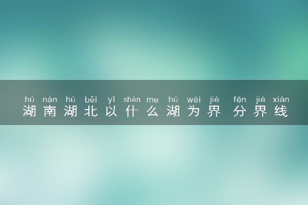 湖南湖北以什么湖为界 分界线是什么