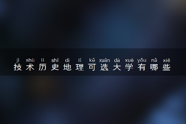 技术历史地理可选大学有哪些