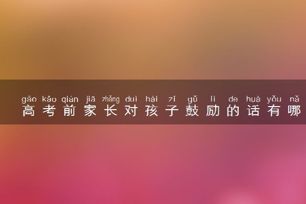 高考前家长对孩子鼓励的话有哪些