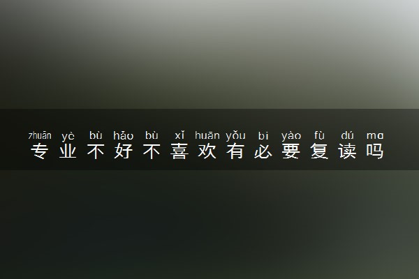 专业不好不喜欢有必要复读吗