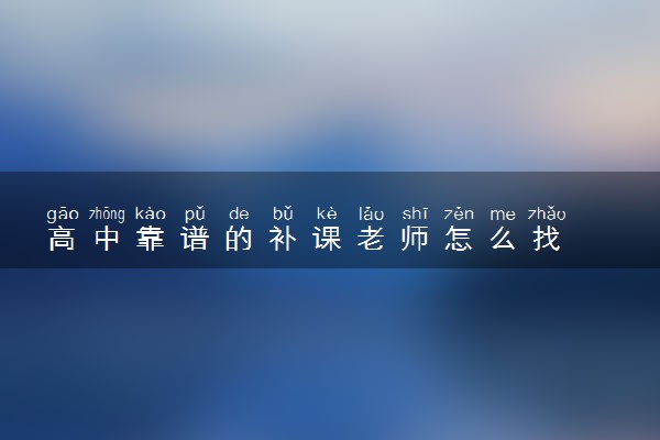 高中靠谱的补课老师怎么找