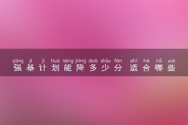 强基计划能降多少分 适合哪些考生