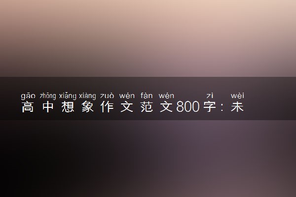 高中想象作文范文800字：未来世界