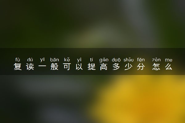 复读一般可以提高多少分 怎么提高分数