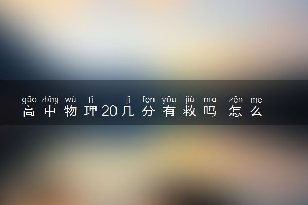 高中物理20几分有救吗 怎么学好