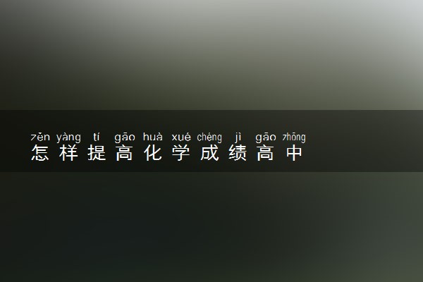 怎样提高化学成绩高中