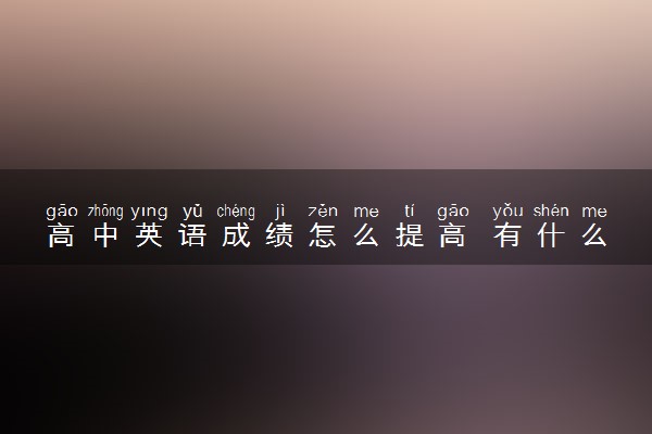 高中英语成绩怎么提高 有什么技巧