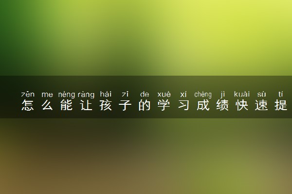 怎么能让孩子的学习成绩快速提高