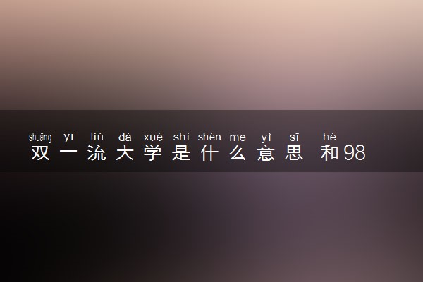 双一流大学是什么意思 和985211的区别