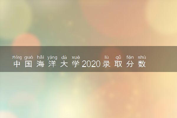 中国海洋大学2020录取分数线 多少分能考上