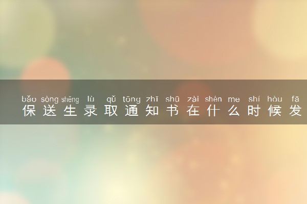 保送生录取通知书在什么时候发送？