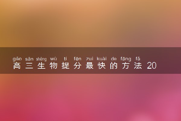 高三生物提分最快的方法 2021高考怎么考高分