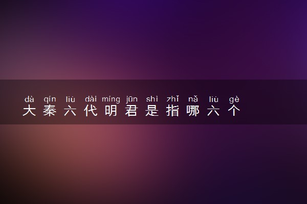 大秦六代明君是指哪六个