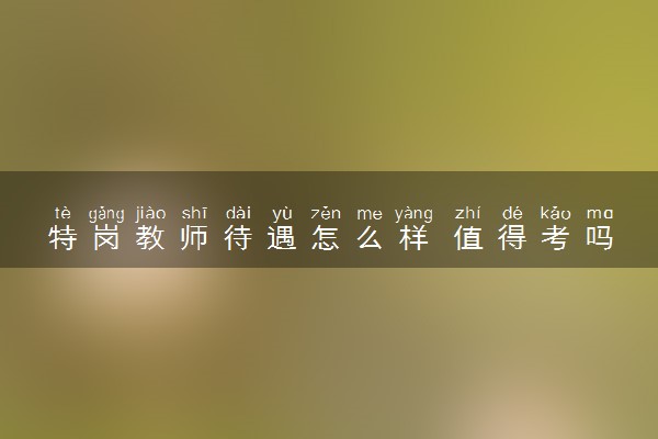 特岗教师待遇怎么样 值得考吗