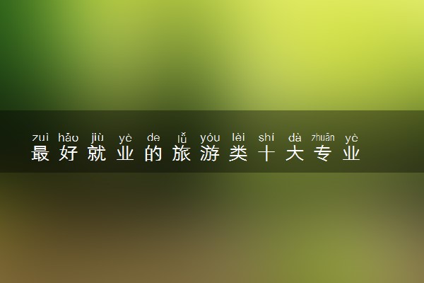 最好就业的旅游类十大专业