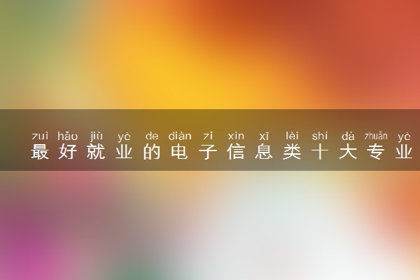 最好就业的电子信息类十大专业