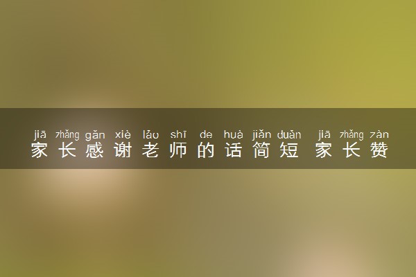 家长感谢老师的话简短 家长赞美老师的感谢语