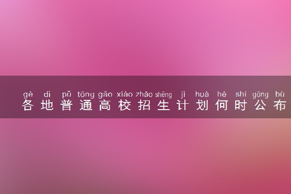 各地普通高校招生计划何时公布？