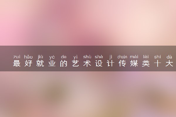 最好就业的艺术设计传媒类十大专业