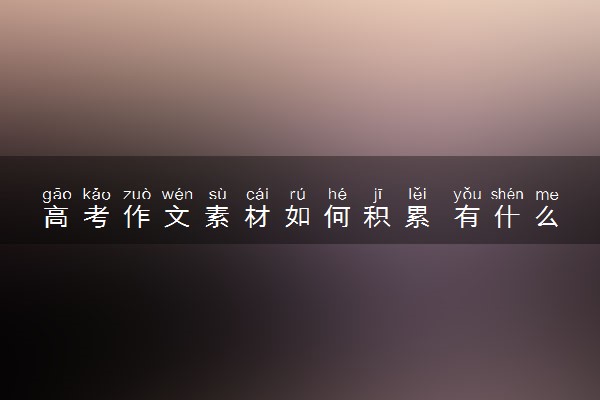 高考作文素材如何积累 有什么高效方法