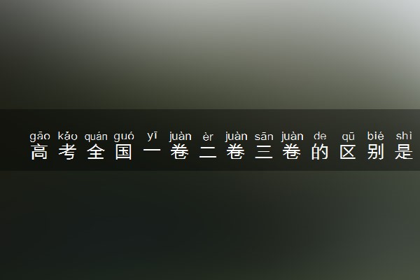高考全国一卷二卷三卷的区别是什么