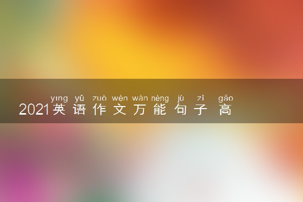 2021英语作文万能句子 高考英语作文万能套用
