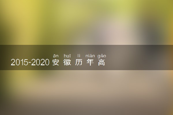 2015-2020安徽历年高考语文作文题目汇总