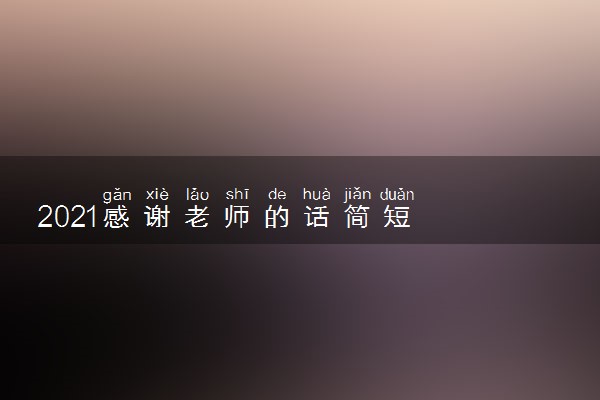 2021感谢老师的话简短