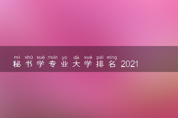 秘书学专业大学排名 2021最新排行榜