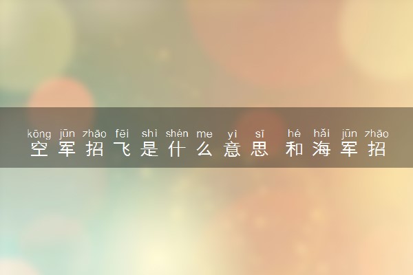 空军招飞是什么意思 和海军招飞有什么不同