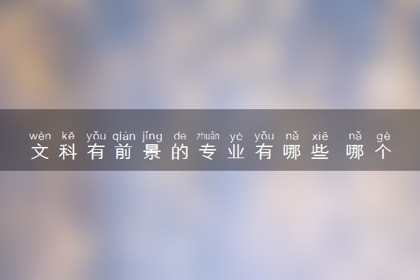 文科有前景的专业有哪些 哪个好就业