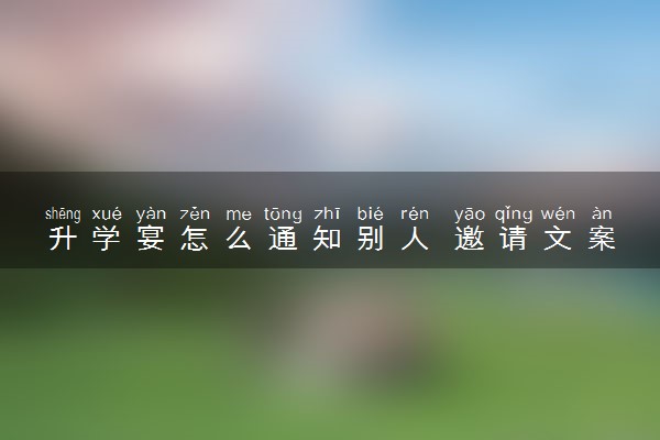 升学宴怎么通知别人 邀请文案怎么写