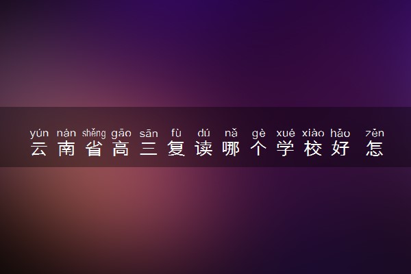 云南省高三复读哪个学校好 怎么选择