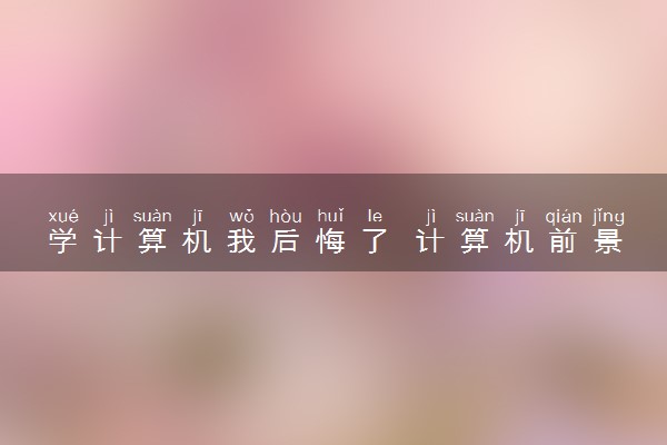 学计算机我后悔了 计算机前景怎么样