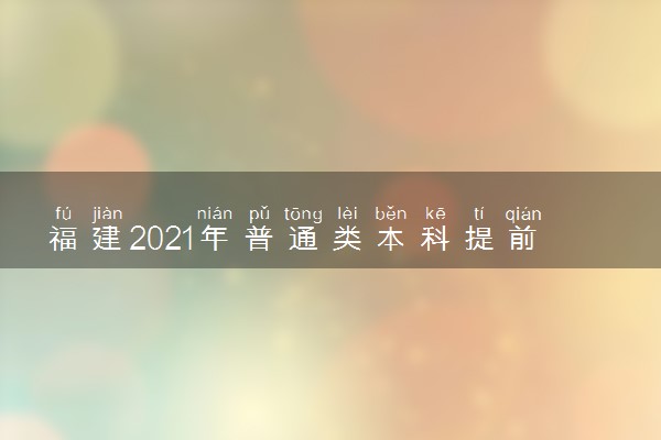 福建2021年普通类本科提前批征求志愿截至7月15日18点