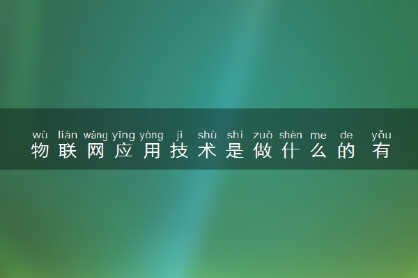 物联网应用技术是做什么的 有哪些工作