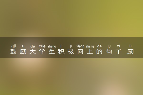 鼓励大学生积极向上的句子 励志短句大全