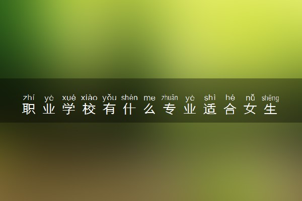 职业学校有什么专业适合女生 有哪些专业