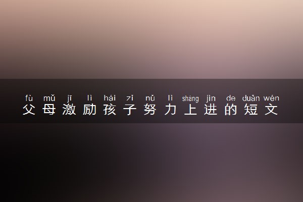 父母激励孩子努力上进的短文 励志的话语