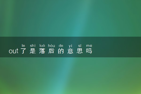 out了是落后的意思吗
