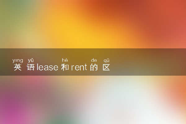 英语lease和rent的区别有哪些