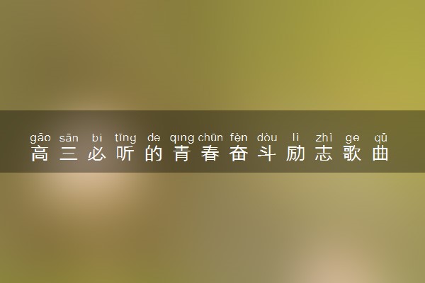 高三必听的青春奋斗励志歌曲 适合高三生听的歌有哪些