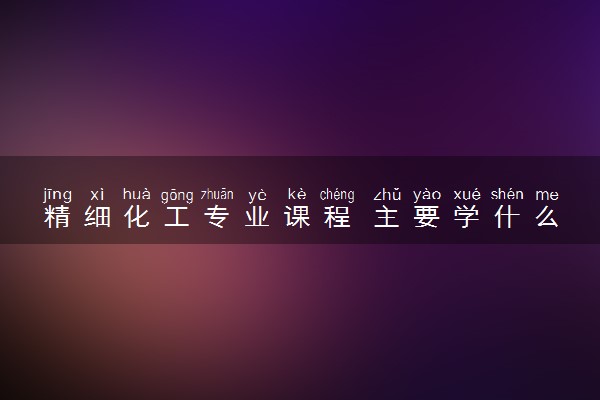 精细化工专业课程 主要学什么