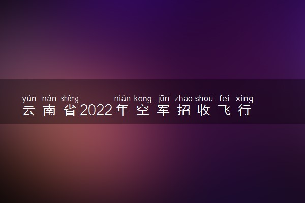 云南省2022年空军招收飞行学员系统联系方式