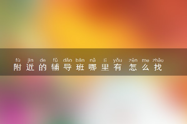 附近的辅导班哪里有 怎么找