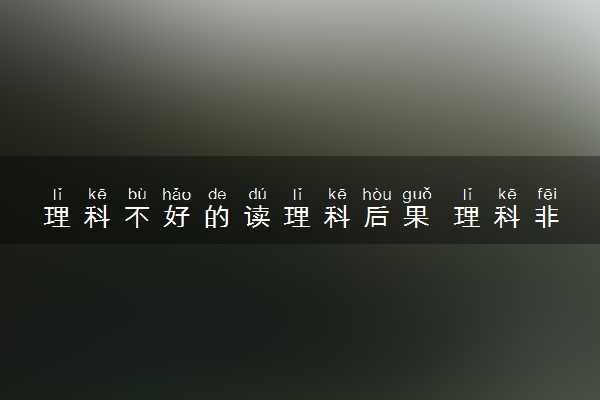 理科不好的读理科后果 理科非常差但我选了理