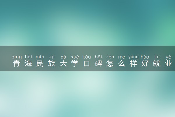 青海民族大学口碑怎么样好就业吗 全国排名第几