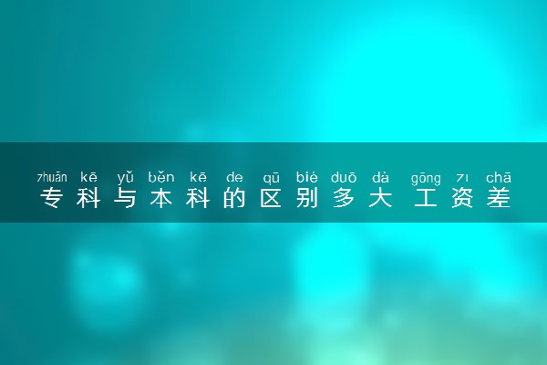 专科与本科的区别多大 工资差距是多少